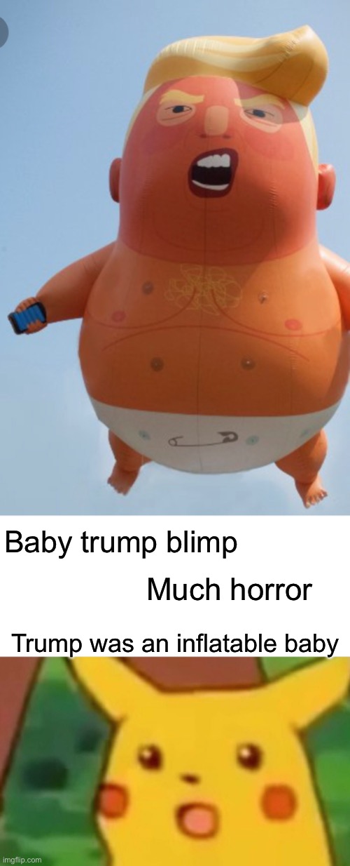 Is or was | Baby trump blimp; Much horror; Trump was an inflatable baby | image tagged in memes,surprised pikachu | made w/ Imgflip meme maker