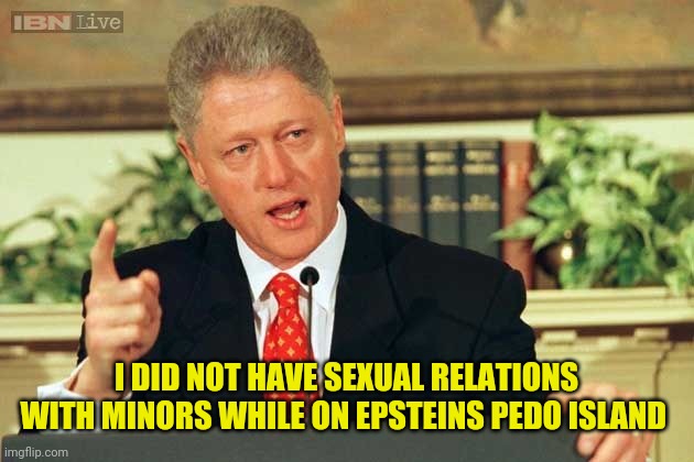 Bill Clinton - Sexual Relations | I DID NOT HAVE SEXUAL RELATIONS WITH MINORS WHILE ON EPSTEINS PEDO ISLAND | image tagged in bill clinton - sexual relations | made w/ Imgflip meme maker