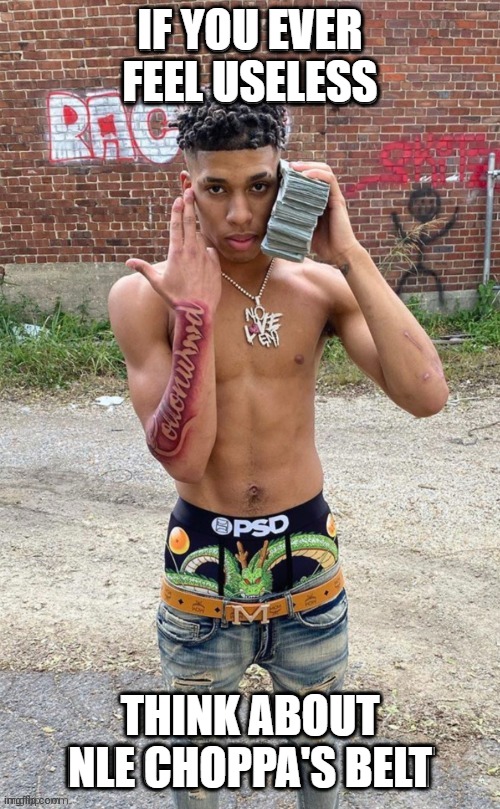 IF YOU EVER FEEL USELESS; THINK ABOUT NLE CHOPPA'S BELT | image tagged in rappers,music | made w/ Imgflip meme maker