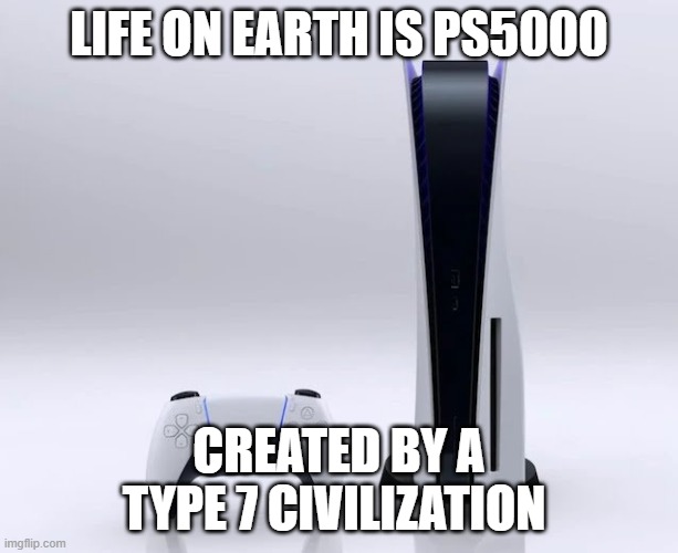 Ps5 | LIFE ON EARTH IS PS5000; CREATED BY A TYPE 7 CIVILIZATION | image tagged in ps5 | made w/ Imgflip meme maker