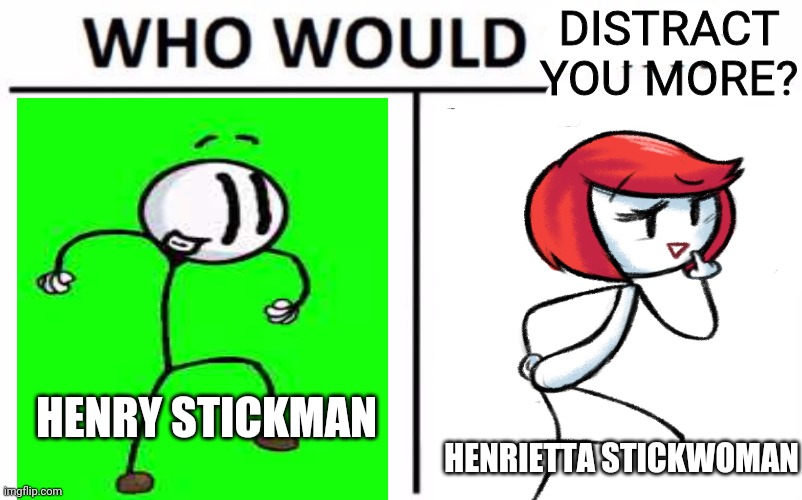 Get distracted | HENRY STICKMAN HENRIETTA STICKWOMAN DISTRACT YOU MORE? | image tagged in memes,who would win,distracted,henry stickmin,boys vs girls | made w/ Imgflip meme maker