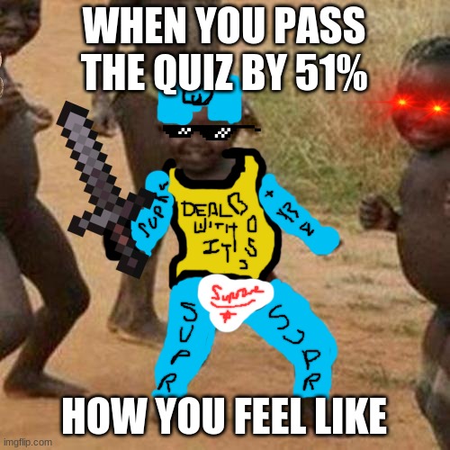 Third World Success Kid Meme | WHEN YOU PASS THE QUIZ BY 51%; HOW YOU FEEL LIKE | image tagged in memes,third world success kid | made w/ Imgflip meme maker