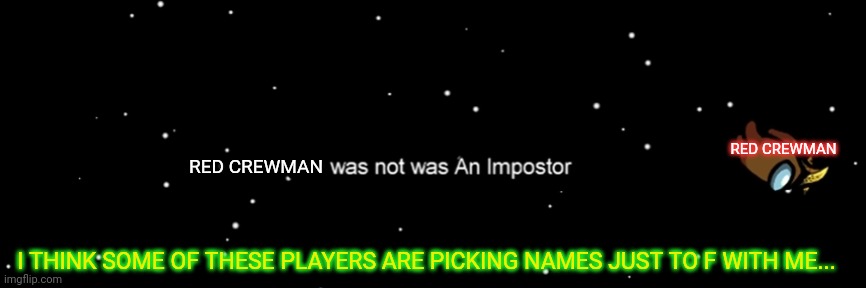 Among us not the imposter | RED CREWMAN RED CREWMAN I THINK SOME OF THESE PLAYERS ARE PICKING NAMES JUST TO F WITH ME... | image tagged in among us not the imposter | made w/ Imgflip meme maker