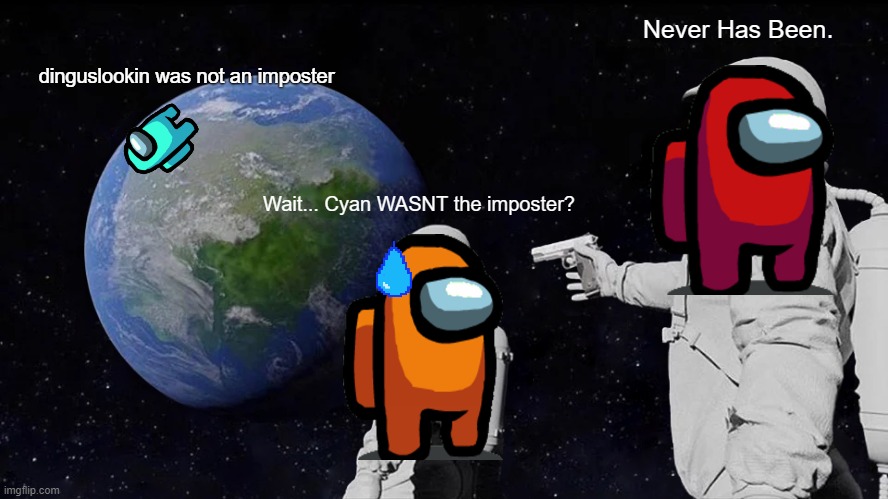 Orange goofed up. | Never Has Been. dinguslookin was not an imposter; Wait... Cyan WASNT the imposter? | image tagged in memes,always has been,among us | made w/ Imgflip meme maker