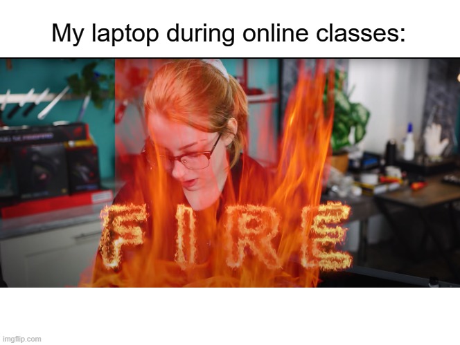 tru tru | My laptop during online classes: | image tagged in it's fire | made w/ Imgflip meme maker