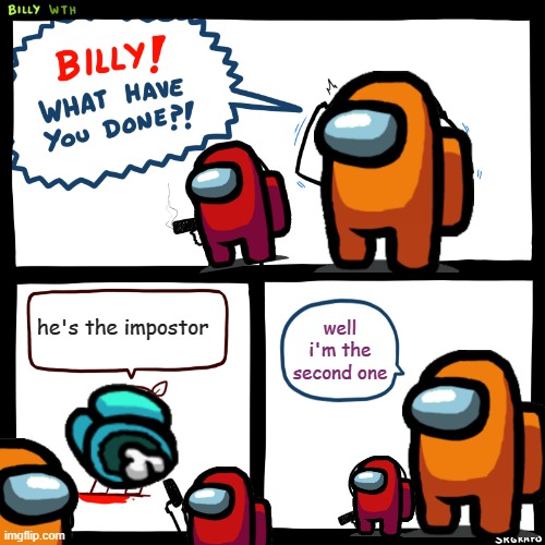 kill cyan | he's the impostor; well i'm the second one | image tagged in billy what have you done | made w/ Imgflip meme maker