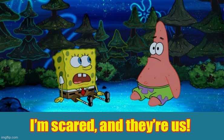 I’m scared, and they’re us! | made w/ Imgflip meme maker
