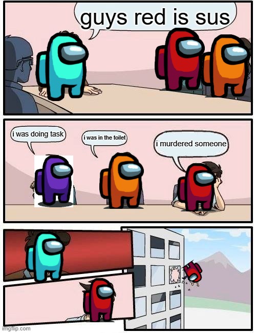 Boardroom Meeting Suggestion Meme | guys red is sus; i was doing task; i was in the toilet; i murdered someone | image tagged in memes,boardroom meeting suggestion | made w/ Imgflip meme maker