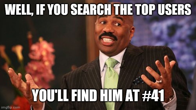 Steve Harvey Meme | WELL, IF YOU SEARCH THE TOP USERS YOU'LL FIND HIM AT #41 | image tagged in memes,steve harvey | made w/ Imgflip meme maker