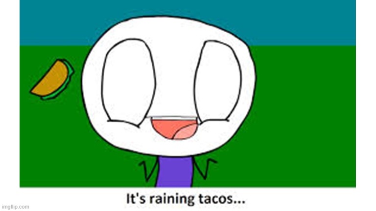 Its Rainin' Tacos | image tagged in memes | made w/ Imgflip meme maker