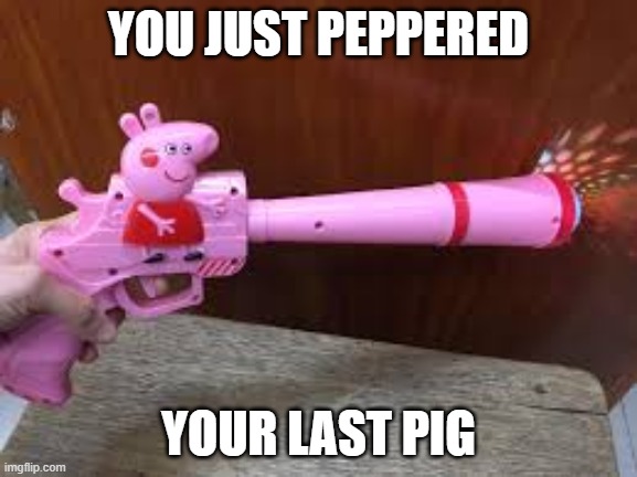 YOU JUST PEPPERED YOUR LAST PIG | made w/ Imgflip meme maker