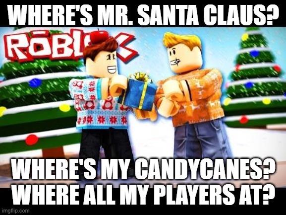 Roblox Rapper: Merry Chrismas (Roblox Gaming on Christmas Eve) | WHERE'S MR. SANTA CLAUS? WHERE'S MY CANDYCANES?
WHERE ALL MY PLAYERS AT? | image tagged in roblox,christmas,memes,funny | made w/ Imgflip meme maker