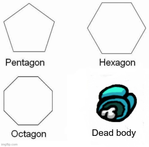 Pentagon Hexagon Octagon Meme | Dead body | image tagged in memes,pentagon hexagon octagon | made w/ Imgflip meme maker