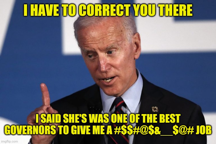 I HAVE TO CORRECT YOU THERE I SAID SHE'S WAS ONE OF THE BEST GOVERNORS TO GIVE ME A #$$#@$&__$@# JOB | made w/ Imgflip meme maker
