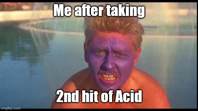 Dave's acid trip | Me after taking; 2nd hit of Acid | image tagged in blue face a acid trip | made w/ Imgflip meme maker