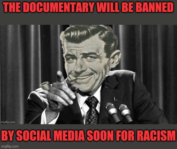 THE DOCUMENTARY WILL BE BANNED BY SOCIAL MEDIA SOON FOR RACISM | made w/ Imgflip meme maker