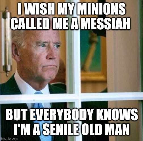 Sad Joe Biden | I WISH MY MINIONS CALLED ME A MESSIAH BUT EVERYBODY KNOWS I'M A SENILE OLD MAN | image tagged in sad joe biden | made w/ Imgflip meme maker