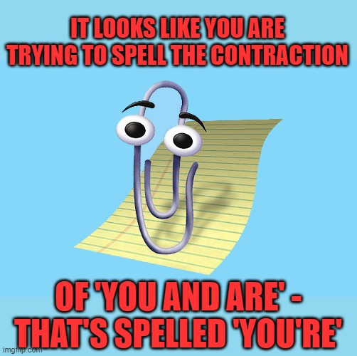 word paper clip | IT LOOKS LIKE YOU ARE TRYING TO SPELL THE CONTRACTION OF 'YOU AND ARE' - THAT'S SPELLED 'YOU'RE' | image tagged in word paper clip | made w/ Imgflip meme maker