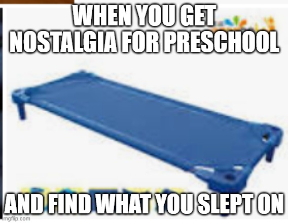 Preschool sleepin | WHEN YOU GET NOSTALGIA FOR PRESCHOOL; AND FIND WHAT YOU SLEPT ON | image tagged in memes | made w/ Imgflip meme maker