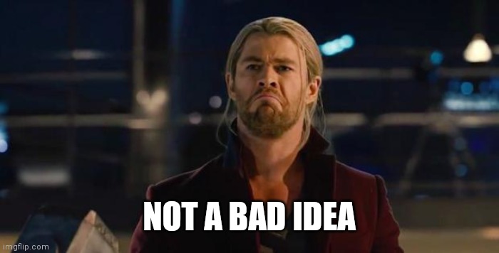 Thor, not bad.   | NOT A BAD IDEA | image tagged in thor not bad | made w/ Imgflip meme maker