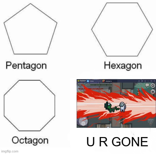 Pentagon Hexagon Octagon | U R GONE | image tagged in memes,pentagon hexagon octagon | made w/ Imgflip meme maker