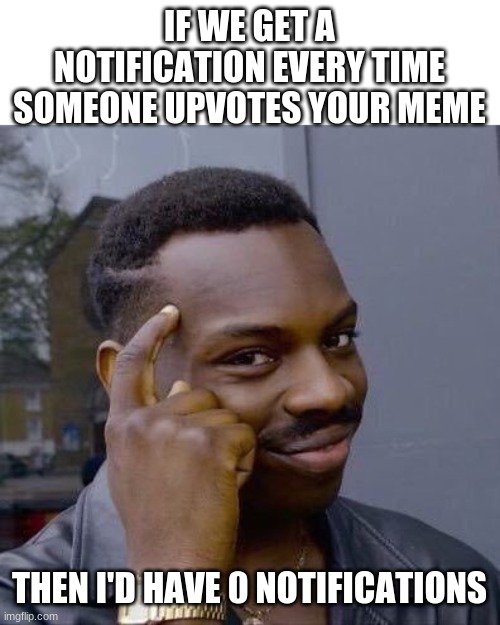 nope | IF WE GET A NOTIFICATION EVERY TIME SOMEONE UPVOTES YOUR MEME; THEN I'D HAVE 0 NOTIFICATIONS | image tagged in thinking black guy,upvotes,notifications | made w/ Imgflip meme maker