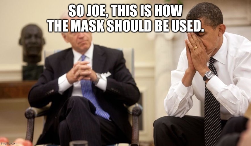 Biden Obama | SO JOE, THIS IS HOW THE MASK SHOULD BE USED. | image tagged in biden obama | made w/ Imgflip meme maker
