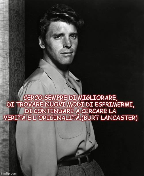CERCO SEMPRE DI MIGLIORARE, DI TROVARE NUOVI MODI DI ESPRIMERMI, DI CONTINUARE A CERCARE LA VERITÀ E L'ORIGINALITÀ.(BURT LANCASTER) | made w/ Imgflip meme maker
