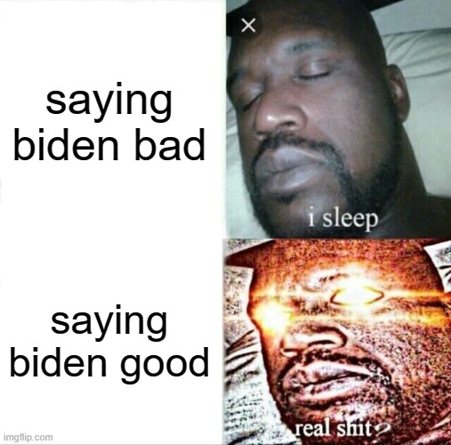 Sleeping Shaq | saying biden bad; saying biden good | image tagged in memes,sleeping shaq | made w/ Imgflip meme maker