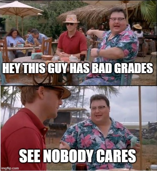 See Nobody Cares Meme | HEY THIS GUY HAS BAD GRADES; SEE NOBODY CARES | image tagged in memes,see nobody cares | made w/ Imgflip meme maker