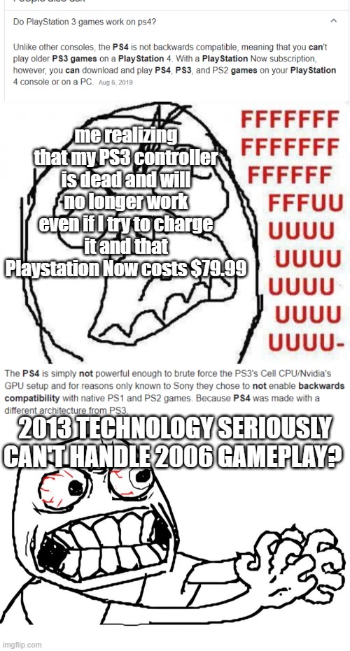 I might be overreacting a little bit, ok maybe not a little bit..but still | me realizing that my PS3 controller is dead and will no longer work even if I try to charge it and that Playstation Now costs $79.99; 2013 TECHNOLOGY SERIOUSLY CAN'T HANDLE 2006 GAMEPLAY? | image tagged in memes,fffffffuuuuuuuuuuuu,playstation | made w/ Imgflip meme maker