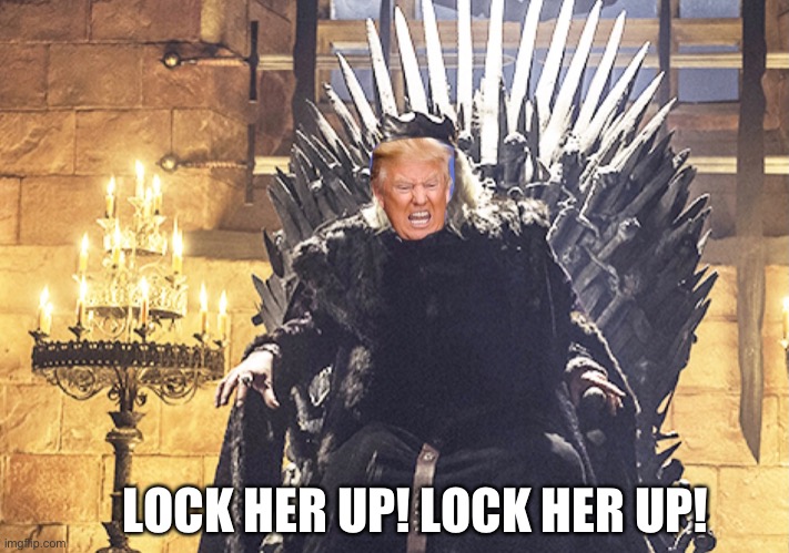The mad President | LOCK HER UP! LOCK HER UP! | image tagged in donald trump,game of thrones | made w/ Imgflip meme maker