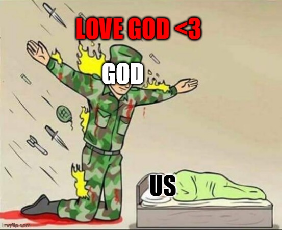 i love memes but god is important to ya know | LOVE GOD <3; GOD; US | image tagged in soldier protecting sleeping child | made w/ Imgflip meme maker