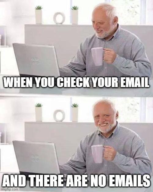 Hide the Pain Harold | WHEN YOU CHECK YOUR EMAIL; AND THERE ARE NO EMAILS | image tagged in memes,hide the pain harold | made w/ Imgflip meme maker