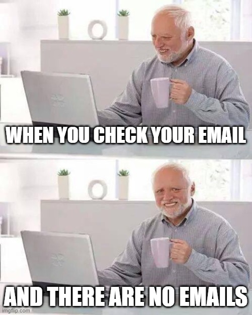 Hide the Pain Harold Meme | WHEN YOU CHECK YOUR EMAIL; AND THERE ARE NO EMAILS | image tagged in memes,hide the pain harold | made w/ Imgflip meme maker