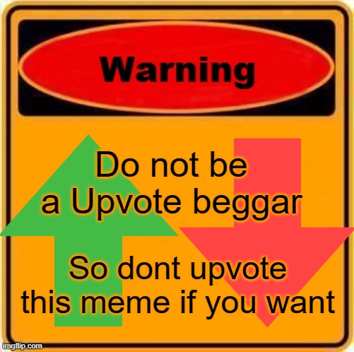 Dont you ever be a Upvote beggar | Do not be a Upvote beggar; So dont upvote this meme if you want | image tagged in memes,warning sign,upvote begging,important | made w/ Imgflip meme maker