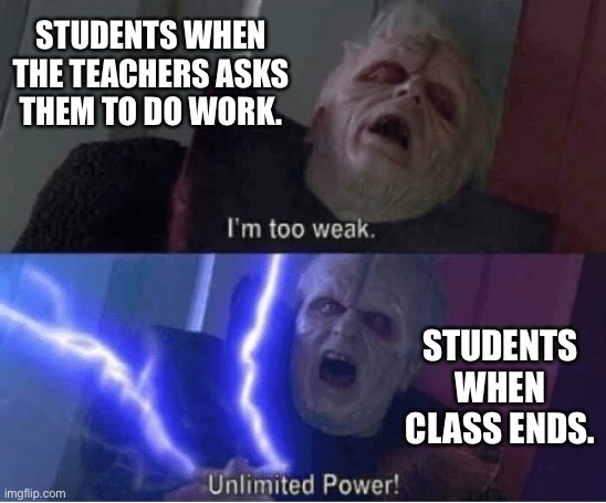 Students daily energy level | STUDENTS WHEN THE TEACHERS ASKS THEM TO DO WORK. STUDENTS WHEN CLASS ENDS. | image tagged in too weak unlimited power | made w/ Imgflip meme maker