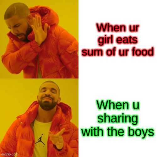 Drake Hotline Bling | When ur girl eats sum of ur food; When u sharing with the boys | image tagged in memes,drake hotline bling | made w/ Imgflip meme maker