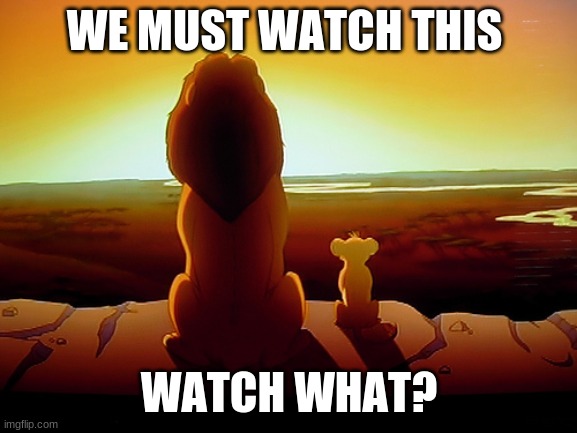 nothing | WE MUST WATCH THIS; WATCH WHAT? | image tagged in memes,lion king | made w/ Imgflip meme maker