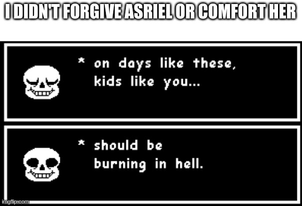 only makes sense to undertale players | I DIDN'T FORGIVE ASRIEL OR COMFORT HER | image tagged in kids like you | made w/ Imgflip meme maker