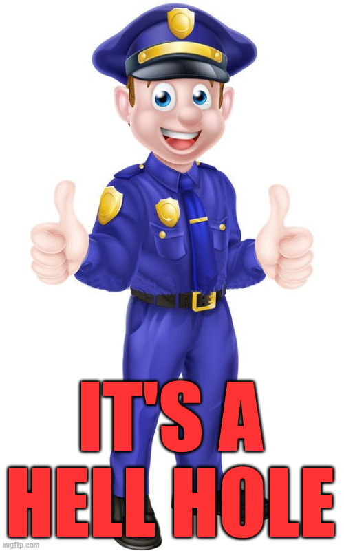 cop thumbs up | IT'S A HELL HOLE | image tagged in cop thumbs up | made w/ Imgflip meme maker