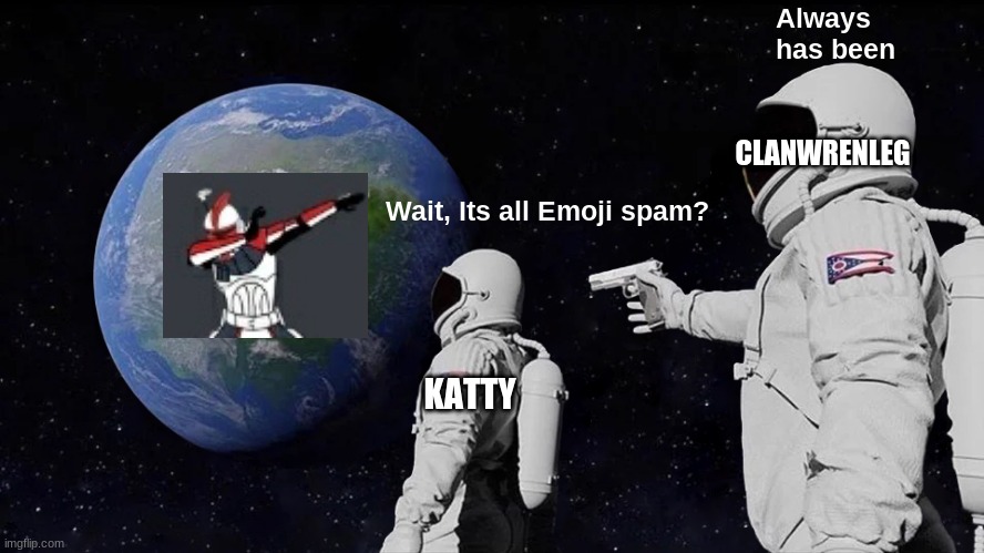 Always Has Been | Always has been; CLANWRENLEG; Wait, Its all Emoji spam? KATTY | image tagged in memes,always has been | made w/ Imgflip meme maker