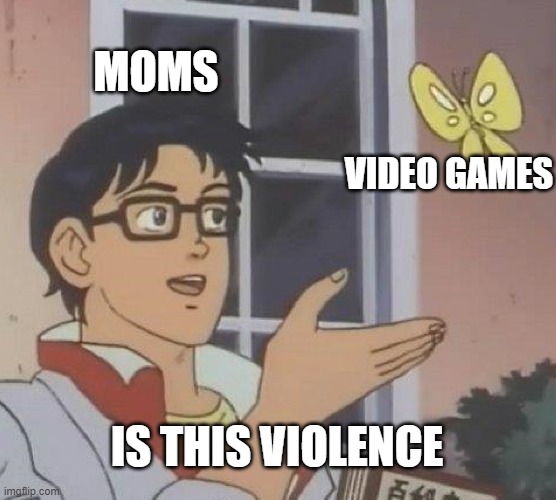 Is This A Pigeon Meme | MOMS; VIDEO GAMES; IS THIS VIOLENCE | image tagged in memes,is this a pigeon | made w/ Imgflip meme maker