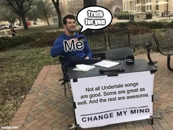 Change My Mind Meme | Truth for you; Me; Not all Undertale songs are good. Some are great as well. And the rest are awesome. | image tagged in memes,change my mind | made w/ Imgflip meme maker