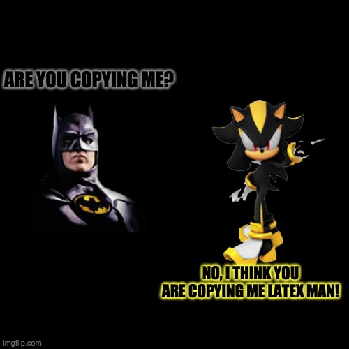 Color Coincidence? | ARE YOU COPYING ME? NO, I THINK YOU ARE COPYING ME LATEX MAN! | image tagged in batman,shadow,android,1990's | made w/ Imgflip meme maker
