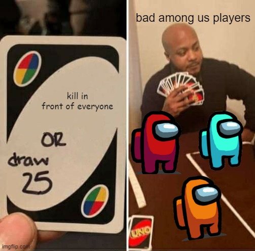 UNO Draw 25 Cards | bad among us players; kill in front of everyone | image tagged in memes,uno draw 25 cards | made w/ Imgflip meme maker