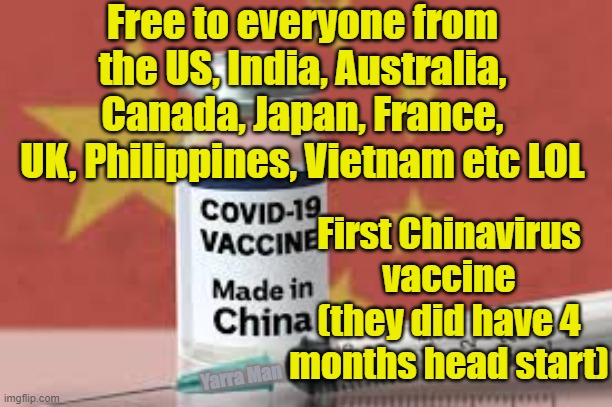 Covid Vaccine | Free to everyone from the US, India, Australia, Canada, Japan, France, UK, Philippines, Vietnam etc LOL; First Chinavirus vaccine (they did have 4 months head start); Yarra Man | image tagged in chinavirus vaccine | made w/ Imgflip meme maker