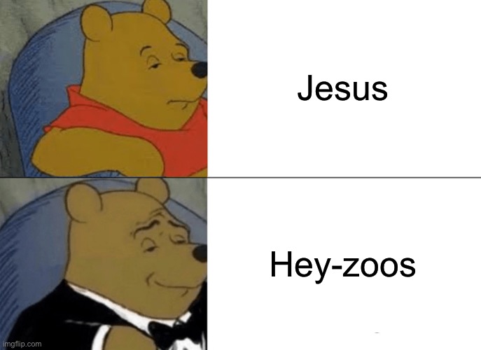Pronunciation | Jesus; Hey-zoos | image tagged in memes,tuxedo winnie the pooh,jesus,antichrist | made w/ Imgflip meme maker