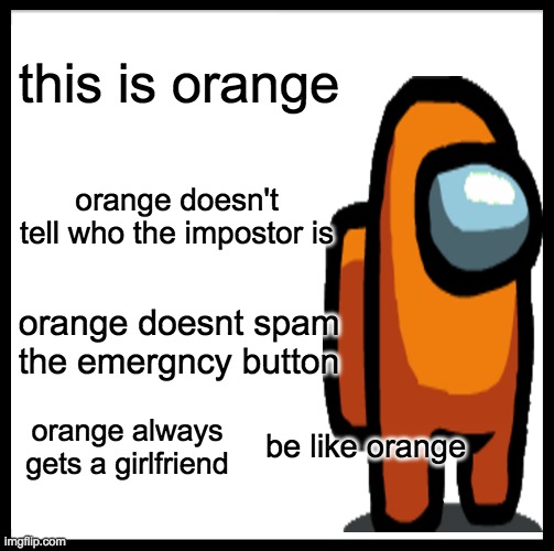 Be Like Bill | this is orange; orange doesn't tell who the impostor is; orange doesnt spam the emergncy button; be like orange; orange always gets a girlfriend | image tagged in memes,be like bill | made w/ Imgflip meme maker