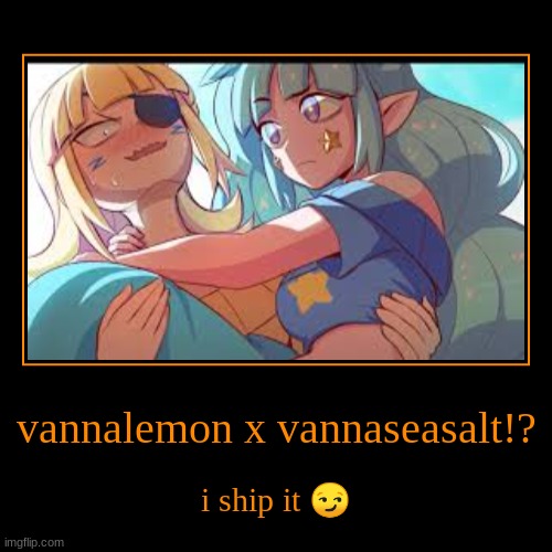 vannalemon x vannaseasalt!? | i ship it ? | image tagged in funny,demotivationals,Vannamelon | made w/ Imgflip demotivational maker